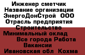 Инженер-сметчик › Название организации ­ ЭнергоДонСтрой, ООО › Отрасль предприятия ­ Строительство › Минимальный оклад ­ 35 000 - Все города Работа » Вакансии   . Ивановская обл.,Кохма г.